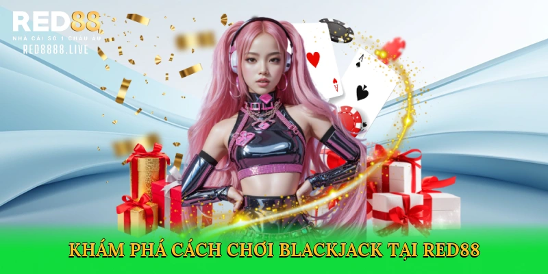 Cách Chơi Blackjack – Bí Kíp Thắng Lớn Trên Sàn Cá Cược Red88