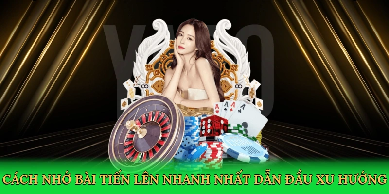 Cách Nhớ Bài Tiến Lên Nhanh Nhất – Bí Kíp Thắng Lớn Tại Thabet