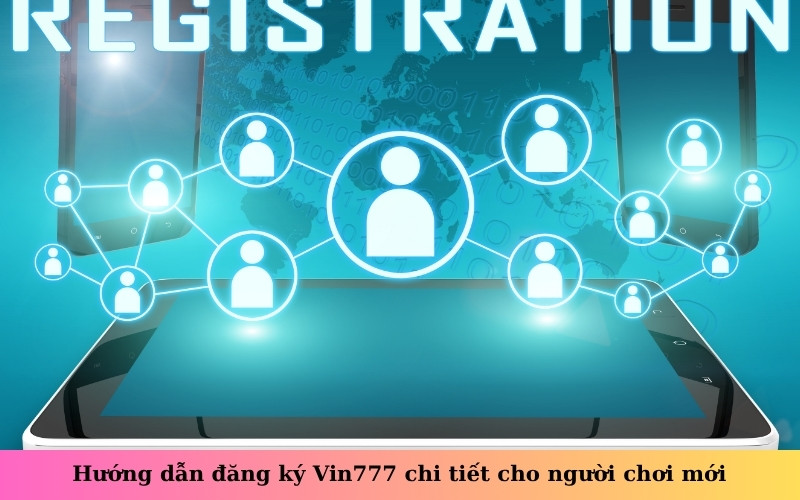 Hướng dẫn đăng ký Vin777 chi tiết cho người chơi mới